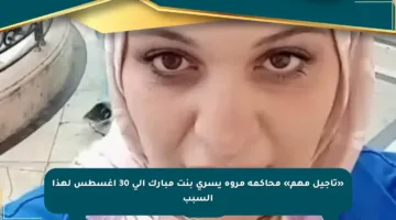 «تأجيل مهم» محاكمة مروة يسري بنت مبارك إلى 30 أغسطس لهذا السبب
